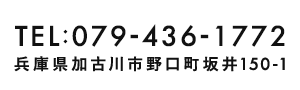 TEL：079-436-1772 〒675-0015 兵庫県加古川市野口町坂井150-1